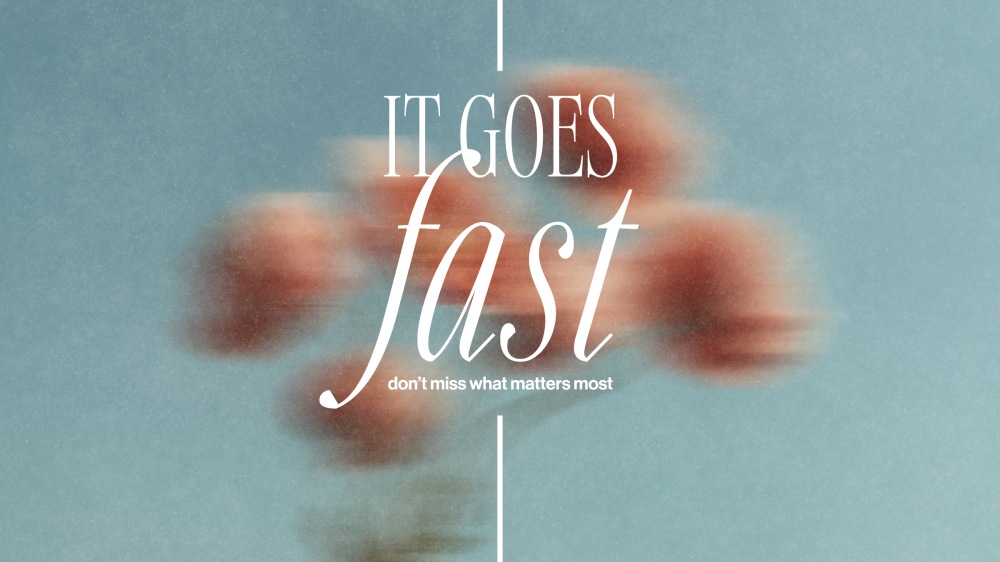 It Goes Fast: Don't Miss What Matters Most