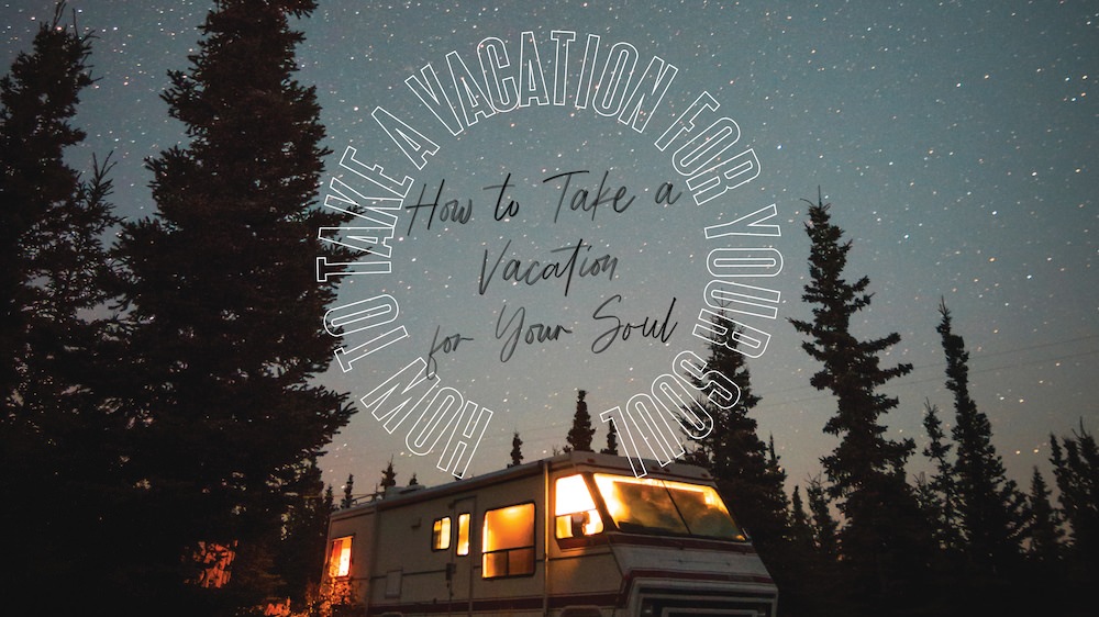 How To Take A Vacation For Your Soul